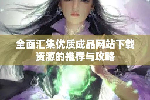 全面汇集优质成品网站下载资源的推荐与攻略
