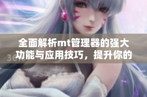 全面解析mt管理器的强大功能与应用技巧，提升你的文件管理效率