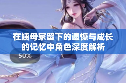 在姨母家留下的遗憾与成长的记忆中角色深度解析