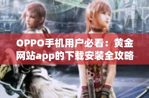 OPPO手机用户必看：黄金网站app的下载安装全攻略分享