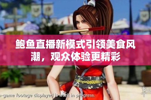 鲍鱼直播新模式引领美食风潮，观众体验更精彩