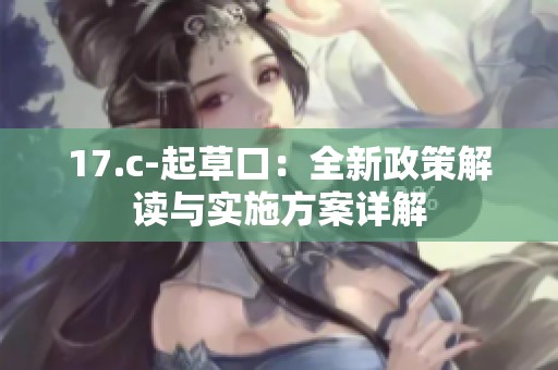 17.c-起草口：全新政策解读与实施方案详解