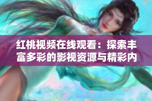 红桃视频在线观看：探索丰富多彩的影视资源与精彩内容