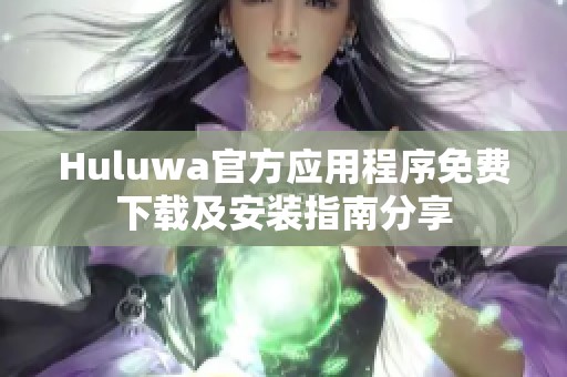 Huluwa官方应用程序免费下载及安装指南分享