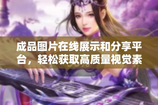 成品图片在线展示和分享平台，轻松获取高质量视觉素材