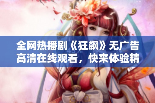 全网热播剧《狂飙》无广告高清在线观看，快来体验精彩剧情吧