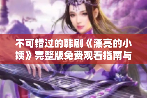 不可错过的韩剧《漂亮的小姨》完整版免费观看指南与观剧推荐