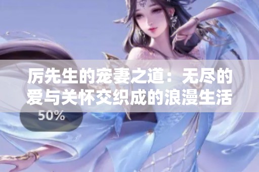厉先生的宠妻之道：无尽的爱与关怀交织成的浪漫生活