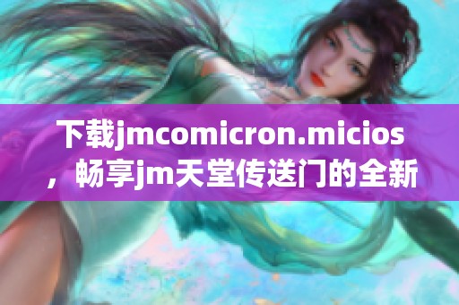 下载jmcomicron.micios，畅享jm天堂传送门的全新体验