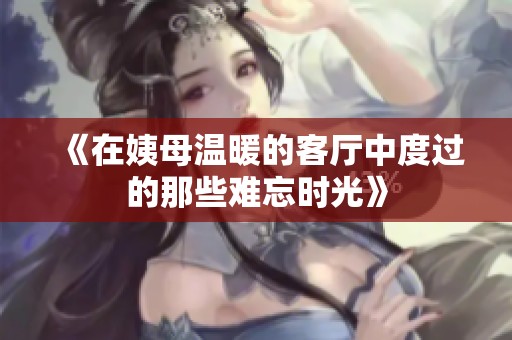 《在姨母温暖的客厅中度过的那些难忘时光》