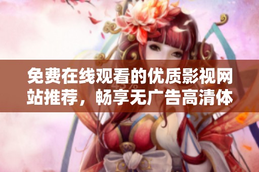 免费在线观看的优质影视网站推荐，畅享无广告高清体验