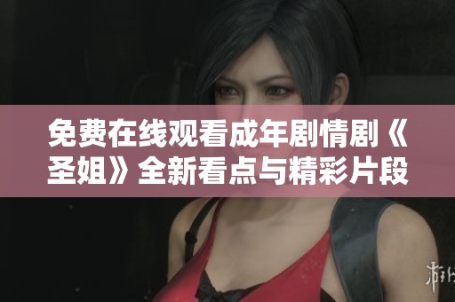 免费在线观看成年剧情剧《圣姐》全新看点与精彩片段解析