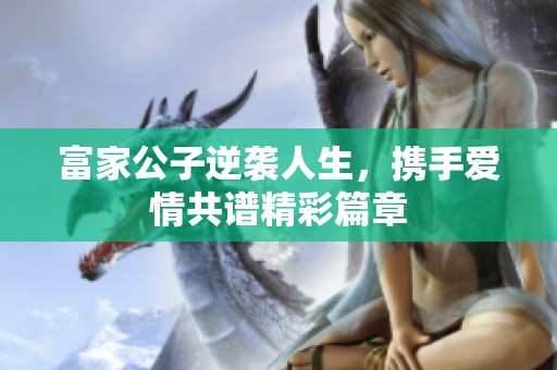 富家公子逆袭人生，携手爱情共谱精彩篇章