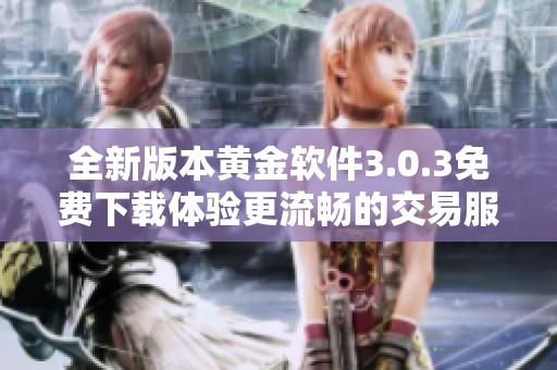全新版本黄金软件3.0.3免费下载体验更流畅的交易服务