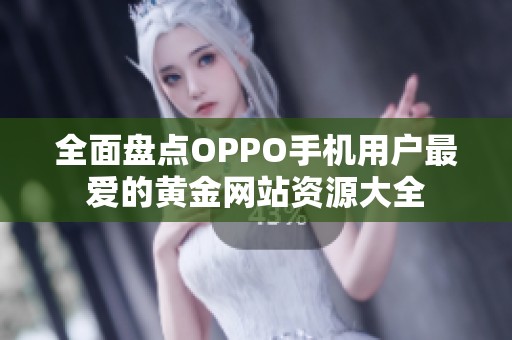 全面盘点OPPO手机用户最爱的黄金网站资源大全