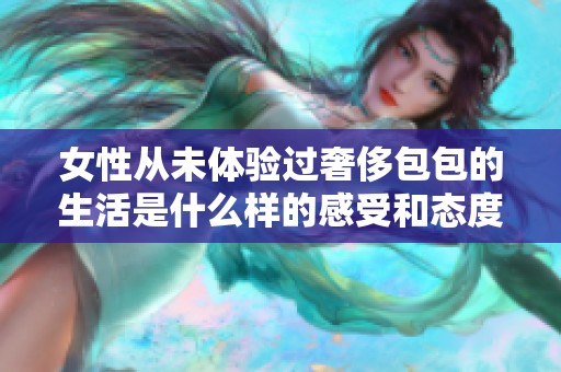 女性从未体验过奢侈包包的生活是什么样的感受和态度