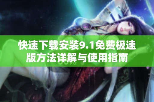 快速下载安装9.1免费极速版方法详解与使用指南