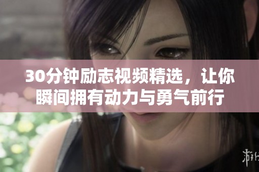 30分钟励志视频精选，让你瞬间拥有动力与勇气前行