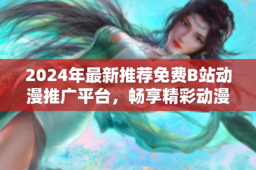 2024年最新推荐免费B站动漫推广平台，畅享精彩动漫体验