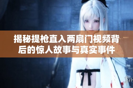 揭秘提枪直入两扇门视频背后的惊人故事与真实事件