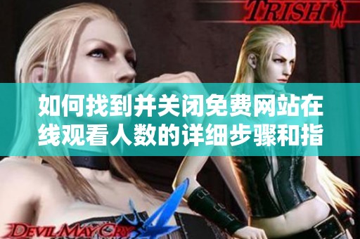 如何找到并关闭免费网站在线观看人数的详细步骤和指导