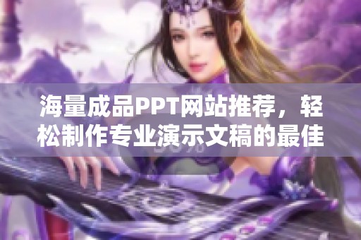 海量成品PPT网站推荐，轻松制作专业演示文稿的最佳选择