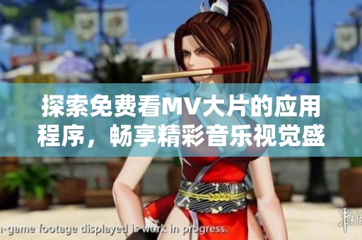 探索免费看MV大片的应用程序，畅享精彩音乐视觉盛宴！