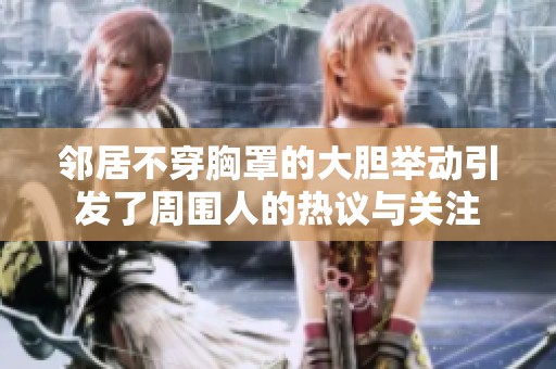 邻居不穿胸罩的大胆举动引发了周围人的热议与关注