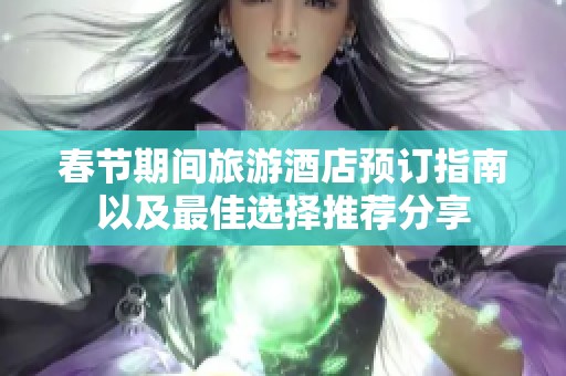 春节期间旅游酒店预订指南以及最佳选择推荐分享