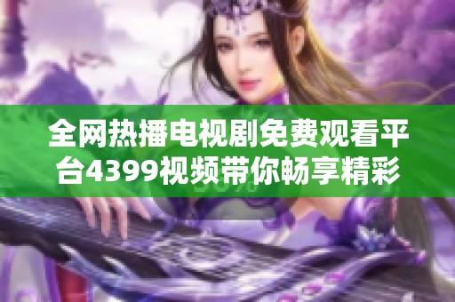 全网热播电视剧免费观看平台4399视频带你畅享精彩剧集