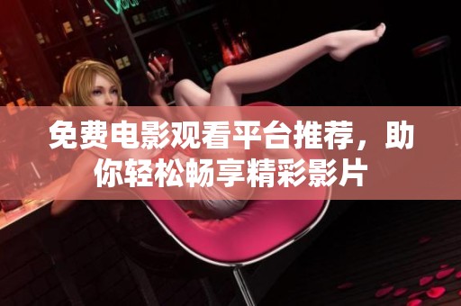免费电影观看平台推荐，助你轻松畅享精彩影片