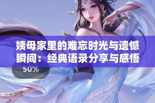 姨母家里的难忘时光与遗憾瞬间：经典语录分享与感悟