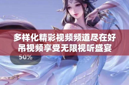 多样化精彩视频频道尽在好吊视频享受无限视听盛宴