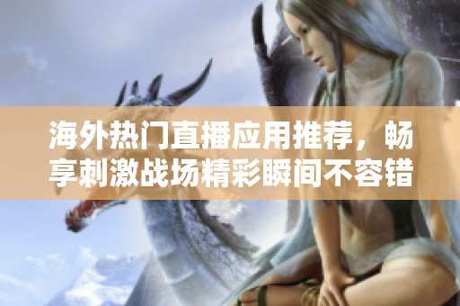 海外热门直播应用推荐，畅享刺激战场精彩瞬间不容错过