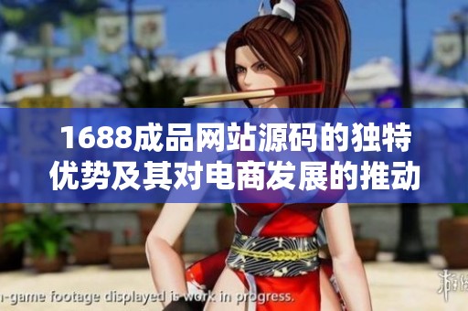 1688成品网站源码的独特优势及其对电商发展的推动作用
