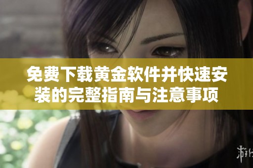 免费下载黄金软件并快速安装的完整指南与注意事项