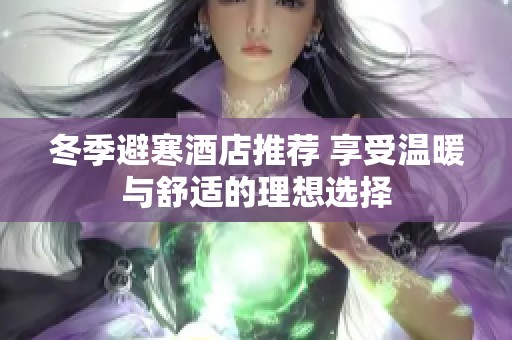冬季避寒酒店推荐 享受温暖与舒适的理想选择