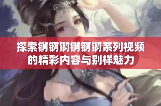 探索锕锕锕锕锕锕系列视频的精彩内容与别样魅力