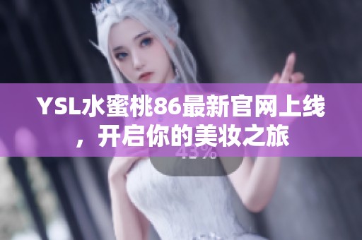 YSL水蜜桃86最新官网上线，开启你的美妆之旅
