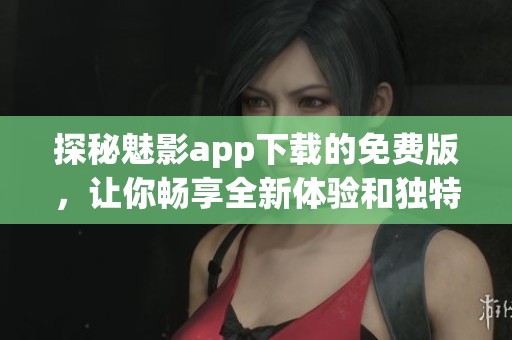 探秘魅影app下载的免费版，让你畅享全新体验和独特功能