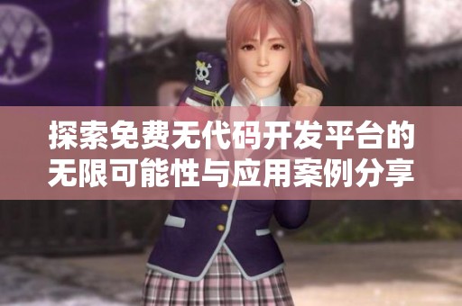 探索免费无代码开发平台的无限可能性与应用案例分享