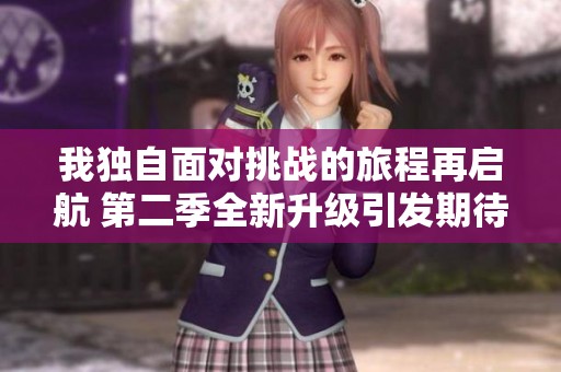 我独自面对挑战的旅程再启航 第二季全新升级引发期待
