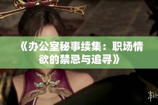 《办公室秘事续集：职场情欲的禁忌与追寻》