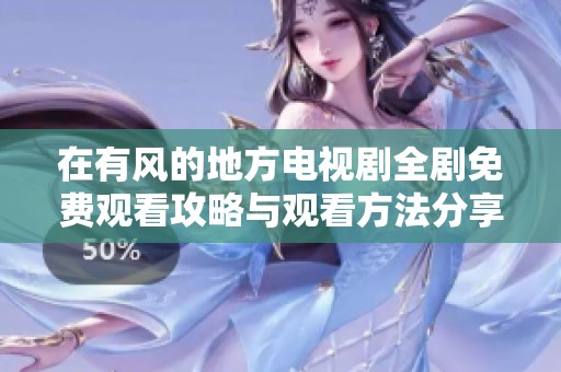 在有风的地方电视剧全剧免费观看攻略与观看方法分享