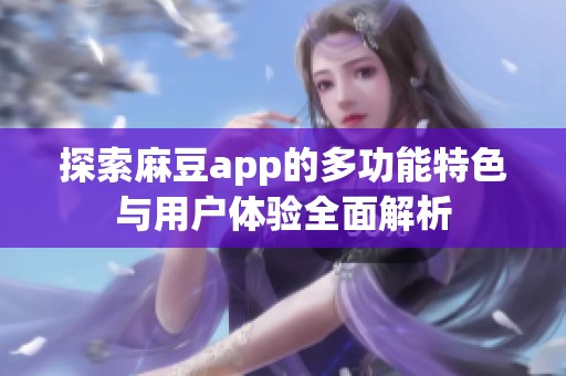 探索麻豆app的多功能特色与用户体验全面解析