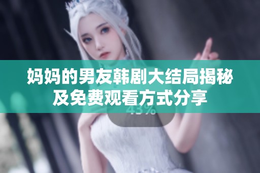 妈妈的男友韩剧大结局揭秘及免费观看方式分享