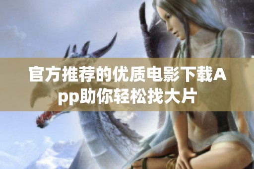 官方推荐的优质电影下载App助你轻松找大片