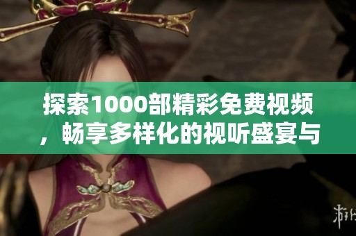 探索1000部精彩免费视频，畅享多样化的视听盛宴与无限乐趣