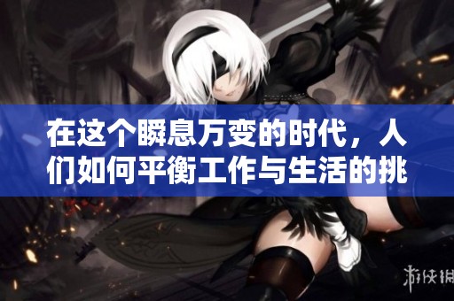 在这个瞬息万变的时代，人们如何平衡工作与生活的挑战与机遇