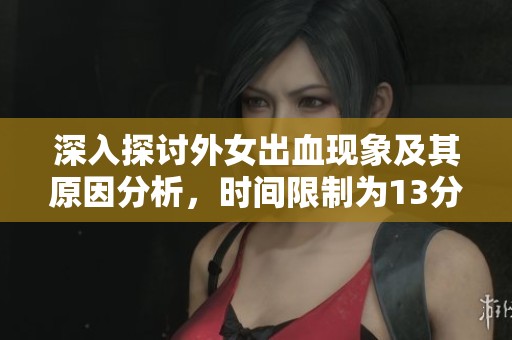 深入探讨外女出血现象及其原因分析，时间限制为13分钟内